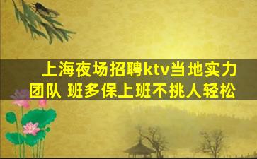 上海夜场招聘ktv当地实力团队 班多保上班不挑人轻松